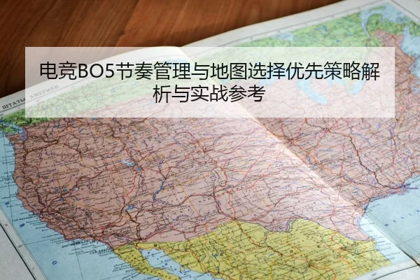 电竞BO5节奏管理与地图选择优先策略解析与实战参考